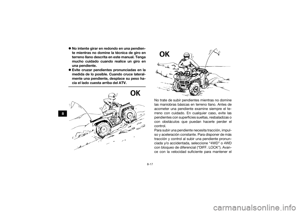 YAMAHA GRIZZLY 700 2022 Manuale de Empleo (in Spanish) 8-17
8
No intente girar en redondo en una pendien-
te mientras no domine la técnica de giro en
terreno llano descrita en este manual. Tenga
mucho cuidado cuando realice un giro en
una pendiente.
YAMAHA GRIZZLY 700 2022 Manuale de Empleo (in Spanish) 8-17
8
No intente girar en redondo en una pendien-
te mientras no domine la técnica de giro en
terreno llano descrita en este manual. Tenga
mucho cuidado cuando realice un giro en
una pendiente.