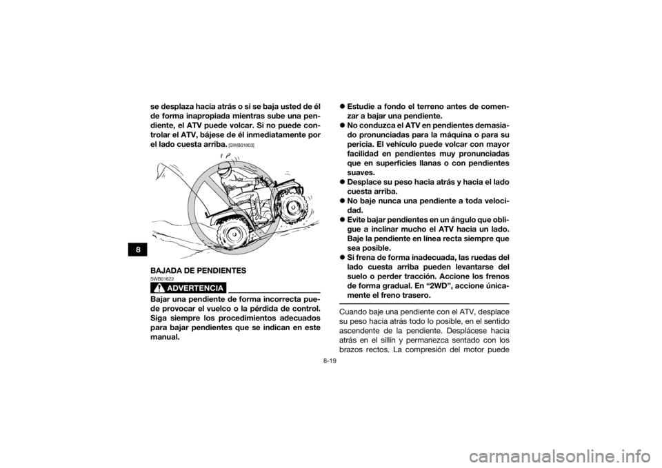 YAMAHA GRIZZLY 700 2022 Manuale de Empleo (in Spanish) 8-19
8se desplaza hacia atrás o si se baja usted de él
de forma inapropiada mientras sube una pen-
diente, el ATV puede volcar. Si no puede con-
trolar el ATV, bájese de él inmediatamente por
el l YAMAHA GRIZZLY 700 2022 Manuale de Empleo (in Spanish) 8-19
8se desplaza hacia atrás o si se baja usted de él
de forma inapropiada mientras sube una pen-
diente, el ATV puede volcar. Si no puede con-
trolar el ATV, bájese de él inmediatamente por
el l