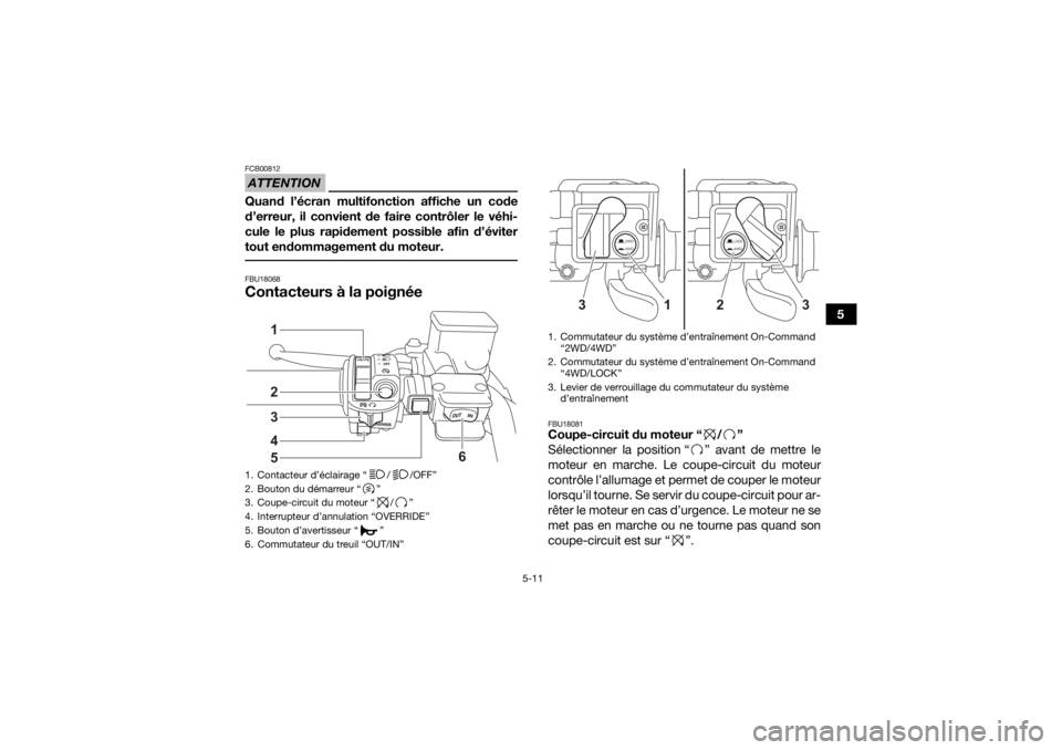 YAMAHA GRIZZLY 700 2022 Notices Demploi (in French) 5-11
5
ATTENTIONFCB00812Quand l’écran multifonction affiche un code
d’erreur, il convient de faire contrôler le véhi-
cule le plus rapidement possible afin d’éviter
tout endommagement du mot YAMAHA GRIZZLY 700 2022 Notices Demploi (in French) 5-11
5
ATTENTIONFCB00812Quand l’écran multifonction affiche un code
d’erreur, il convient de faire contrôler le véhi-
cule le plus rapidement possible afin d’éviter
tout endommagement du mot