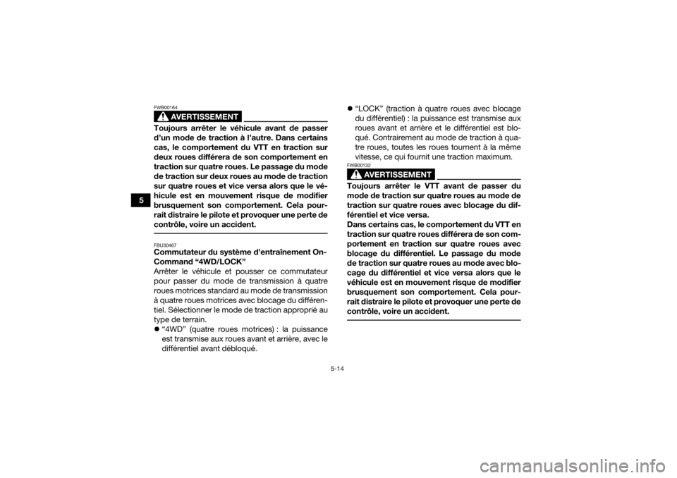 YAMAHA GRIZZLY 700 2022  Notices Demploi (in French) 5-14
5
AVERTISSEMENT
FWB00164Toujours arrêter le véhicule avant de passer
d’un mode de traction à l’autre. Dans certains
cas, le comportement du VTT en traction sur
deux roues différera de son