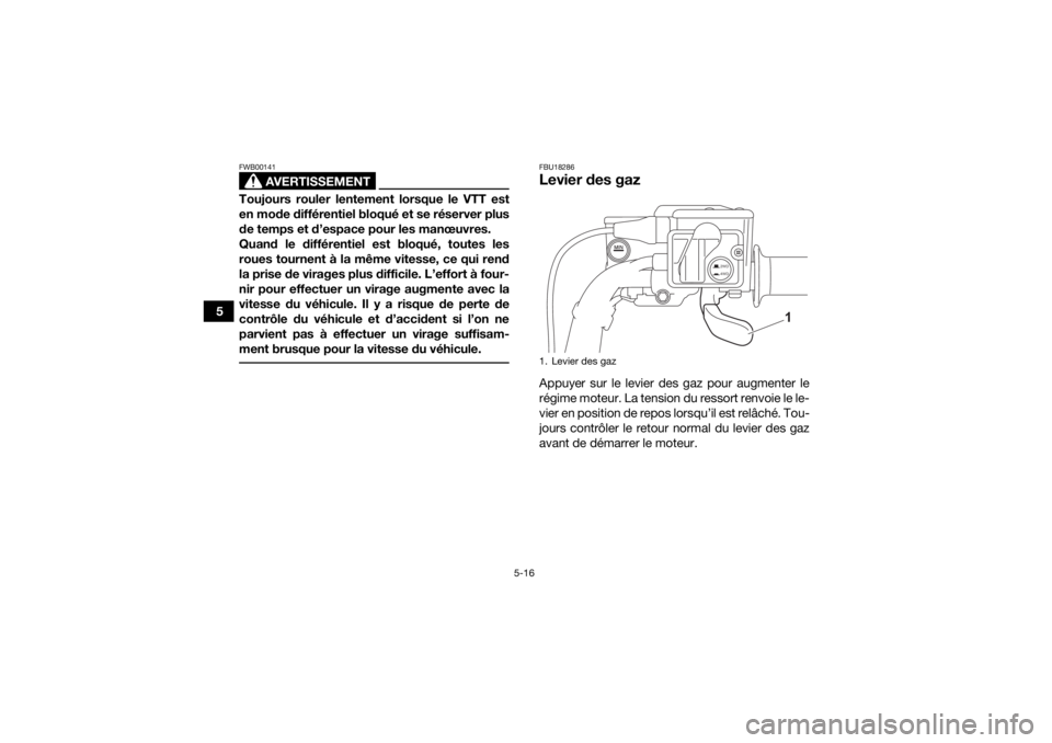 YAMAHA GRIZZLY 700 2022 Notices Demploi (in French) 5-16
5
AVERTISSEMENT
FWB00141Toujours rouler lentement lorsque le VTT est
en mode différentiel bloqué et se réserver plus
de temps et d’espace pour les manœuvres.
Quand le différentiel est bloq YAMAHA GRIZZLY 700 2022 Notices Demploi (in French) 5-16
5
AVERTISSEMENT
FWB00141Toujours rouler lentement lorsque le VTT est
en mode différentiel bloqué et se réserver plus
de temps et d’espace pour les manœuvres.
Quand le différentiel est bloq