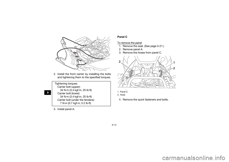 YAMAHA GRIZZLY 700 2021 Owners Manual 9-13
92. Install the front carrier by installing the bolts
and tightening them to the specified torques.
3. Install panel A. Panel C
To remove the panel
1. Remove the seat. (See page 5-21.)
2. Remove YAMAHA GRIZZLY 700 2021 Owners Manual 9-13
92. Install the front carrier by installing the bolts
and tightening them to the specified torques.
3. Install panel A. Panel C
To remove the panel
1. Remove the seat. (See page 5-21.)
2. Remove