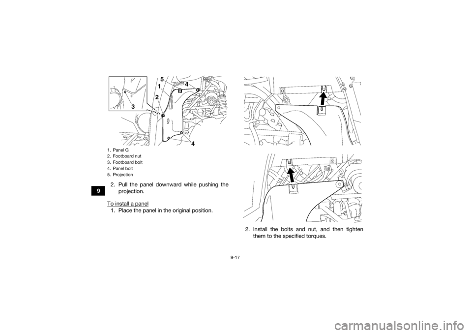 YAMAHA GRIZZLY 700 2021 Owners Manual 9-17
92. Pull the panel downward while pushing the
projection.
To install a panel
1. Place the panel in the original position.
2. Install the bolts and nut, and then tightenthem to the specified torqu YAMAHA GRIZZLY 700 2021 Owners Manual 9-17
92. Pull the panel downward while pushing the
projection.
To install a panel
1. Place the panel in the original position.
2. Install the bolts and nut, and then tightenthem to the specified torqu