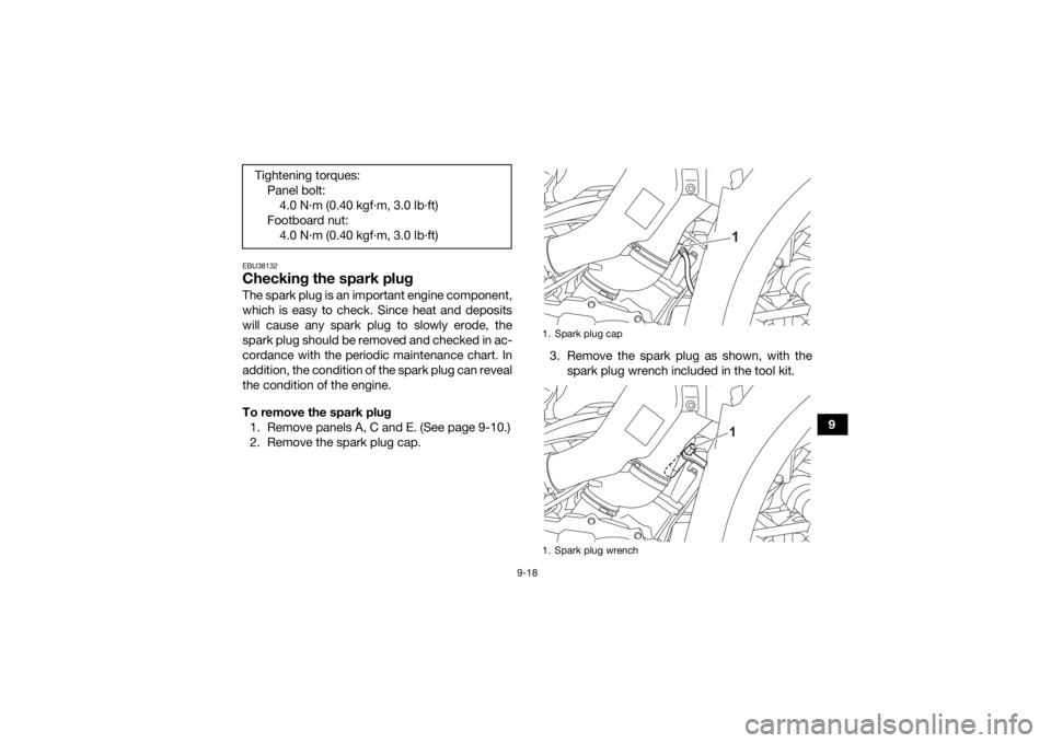 YAMAHA GRIZZLY 700 2021 Owners Manual 9-18
9
EBU38132Checking the spark plugThe spark plug is an important engine component,
which is easy to check. Since heat and deposits
will cause any spark plug to slowly erode, the
spark plug should YAMAHA GRIZZLY 700 2021 Owners Manual 9-18
9
EBU38132Checking the spark plugThe spark plug is an important engine component,
which is easy to check. Since heat and deposits
will cause any spark plug to slowly erode, the
spark plug should