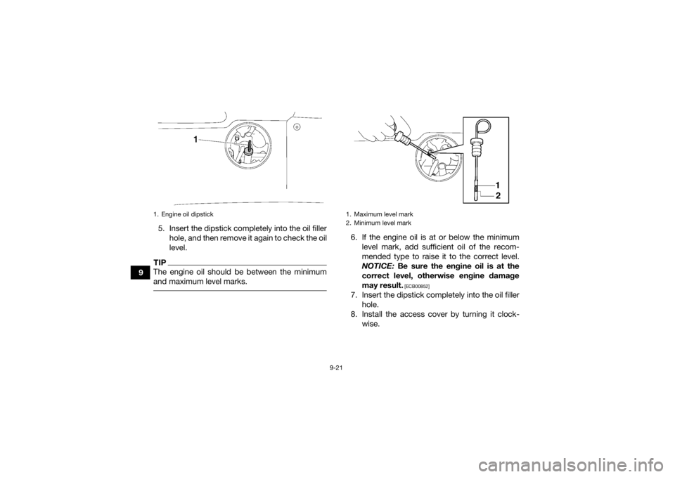YAMAHA GRIZZLY 700 2021 Owners Manual 9-21
95. Insert the dipstick completely into the oil filler
hole, and then remove it again to check the oil
level.
TIPThe engine oil should be between the minimum
and maximum level marks.
6. If the e YAMAHA GRIZZLY 700 2021 Owners Manual 9-21
95. Insert the dipstick completely into the oil filler
hole, and then remove it again to check the oil
level.
TIPThe engine oil should be between the minimum
and maximum level marks.
6. If the e
