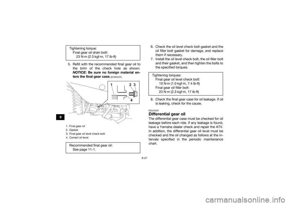 YAMAHA GRIZZLY 700 2021  Owners Manual 9-27
95. Refill with the recommended final gear oil to
the brim of the check hole as shown.
NOTICE:  Be sure no foreign material en-
ters the final gear case.
 [ECB00422]
6. Check the oil level check 