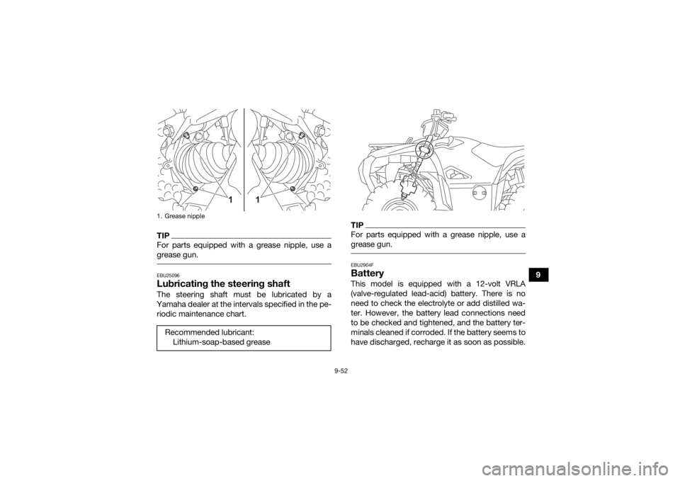 YAMAHA GRIZZLY 700 2021 Owners Manual 9-52
9
TIPFor parts equipped with a grease nipple, use a
grease gun. EBU25096Lubricating the steering shaftThe steering shaft must be lubricated by a
Yamaha dealer at the intervals specified in the pe YAMAHA GRIZZLY 700 2021 Owners Manual 9-52
9
TIPFor parts equipped with a grease nipple, use a
grease gun. EBU25096Lubricating the steering shaftThe steering shaft must be lubricated by a
Yamaha dealer at the intervals specified in the pe