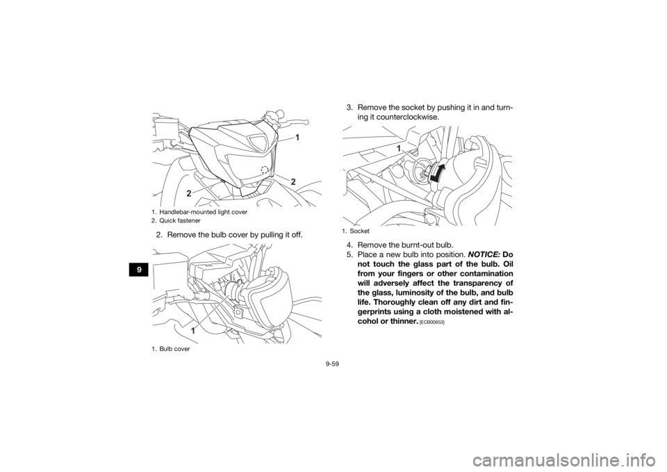 YAMAHA GRIZZLY 700 2021 Owners Manual 9-59
92. Remove the bulb cover by pulling it off. 3. Remove the socket by pushing it in and turn-
ing it counterclockwise.
4. Remove the burnt-out bulb.
5. Place a new bulb into position. NOTICE: Do
YAMAHA GRIZZLY 700 2021 Owners Manual 9-59
92. Remove the bulb cover by pulling it off. 3. Remove the socket by pushing it in and turn-
ing it counterclockwise.
4. Remove the burnt-out bulb.
5. Place a new bulb into position. NOTICE: Do