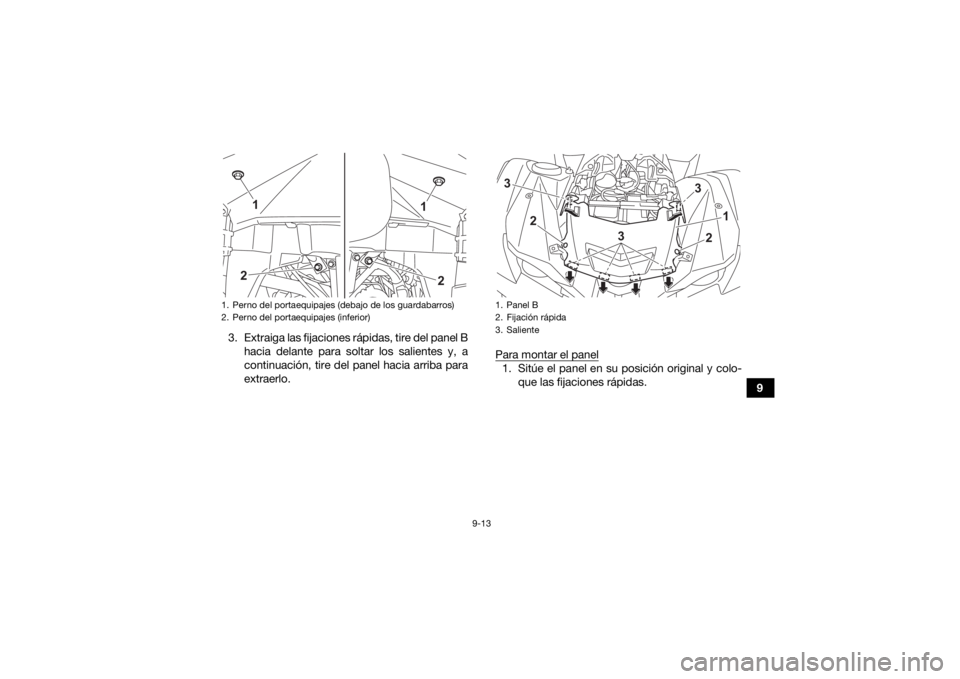 YAMAHA GRIZZLY 700 2021 Manuale de Empleo (in Spanish) 9-13
9
3. Extraiga las fijaciones rápidas, tire del panel B
hacia delante para soltar los salientes y, a
continuación, tire del panel hacia arriba para
extraerlo. Para montar el panel
1. Sitúe el p YAMAHA GRIZZLY 700 2021 Manuale de Empleo (in Spanish) 9-13
9
3. Extraiga las fijaciones rápidas, tire del panel B
hacia delante para soltar los salientes y, a
continuación, tire del panel hacia arriba para
extraerlo. Para montar el panel
1. Sitúe el p