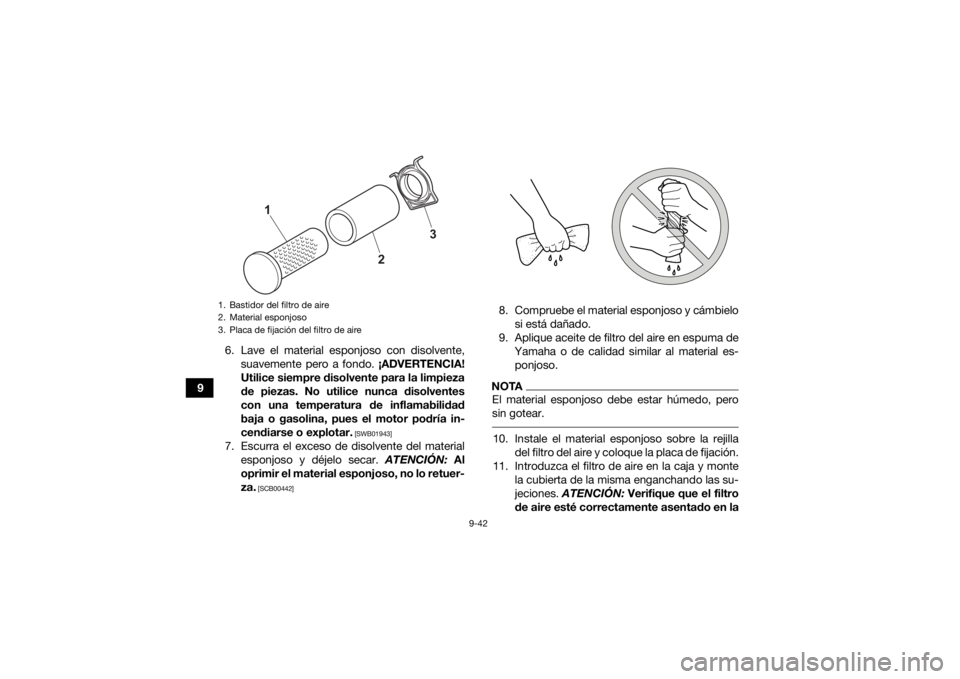 YAMAHA GRIZZLY 700 2021 Manuale de Empleo (in Spanish) 9-42
96. Lave el material esponjoso con disolvente,
suavemente pero a fondo. ¡ADVERTENCIA!
Utilice siempre disolvente para la limpieza
de piezas. No utilice nunca disolventes
con una temperatura de YAMAHA GRIZZLY 700 2021 Manuale de Empleo (in Spanish) 9-42
96. Lave el material esponjoso con disolvente,
suavemente pero a fondo. ¡ADVERTENCIA!
Utilice siempre disolvente para la limpieza
de piezas. No utilice nunca disolventes
con una temperatura de