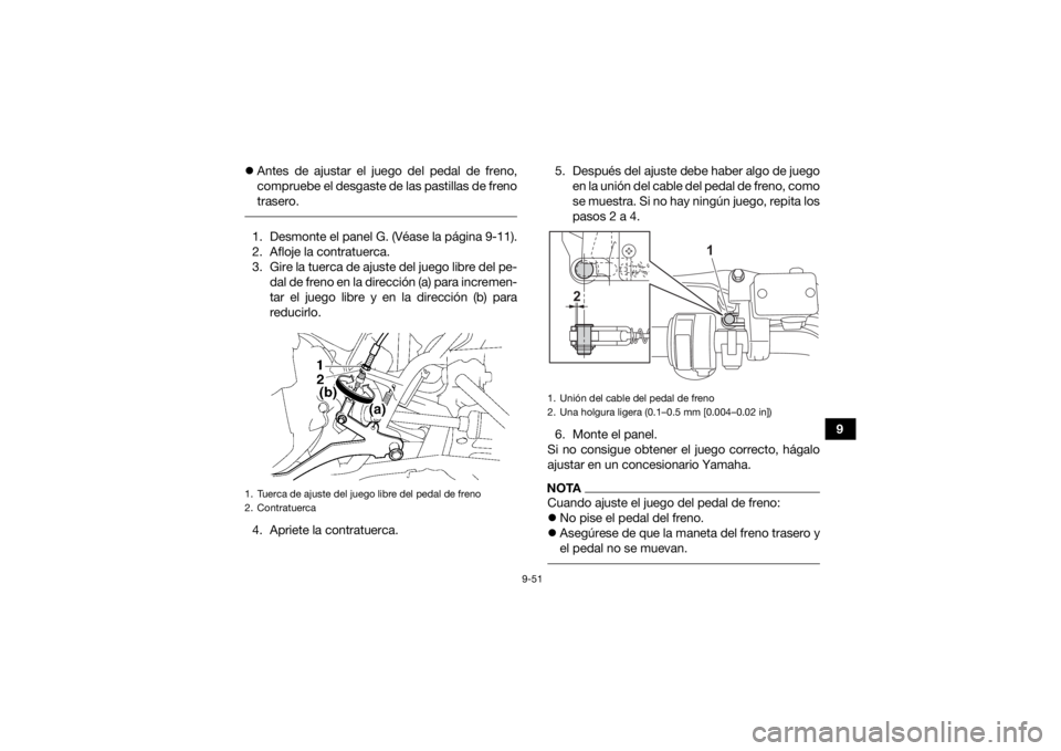 YAMAHA GRIZZLY 700 2021 Manuale de Empleo (in Spanish) 9-51
9
Antes de ajustar el juego del pedal de freno,
compruebe el desgaste de las pastillas de freno
trasero.
1. Desmonte el panel G. (Véase la página 9-11).
2. Afloje la contratuerca.
3. Gire YAMAHA GRIZZLY 700 2021 Manuale de Empleo (in Spanish) 9-51
9
Antes de ajustar el juego del pedal de freno,
compruebe el desgaste de las pastillas de freno
trasero.
1. Desmonte el panel G. (Véase la página 9-11).
2. Afloje la contratuerca.
3. Gire