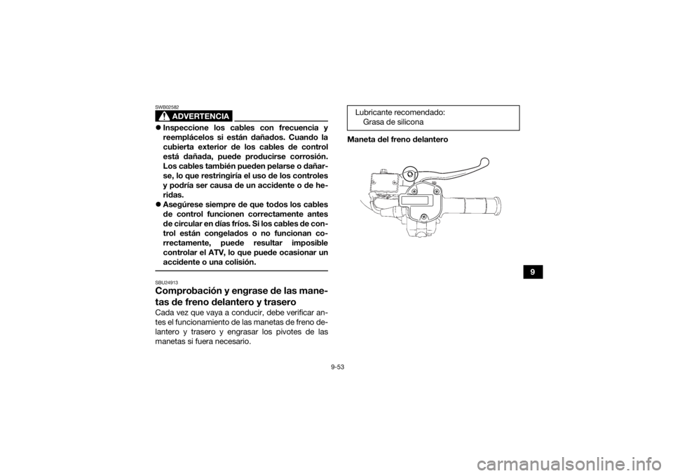 YAMAHA GRIZZLY 700 2021 Manuale de Empleo (in Spanish) 9-53
9
ADVERTENCIA
SWB02582Inspeccione los cables con frecuencia y
reemplácelos si están dañados. Cuando la
cubierta exterior de los cables de control
está dañada, puede producirse corrosión. YAMAHA GRIZZLY 700 2021 Manuale de Empleo (in Spanish) 9-53
9
ADVERTENCIA
SWB02582Inspeccione los cables con frecuencia y
reemplácelos si están dañados. Cuando la
cubierta exterior de los cables de control
está dañada, puede producirse corrosión.