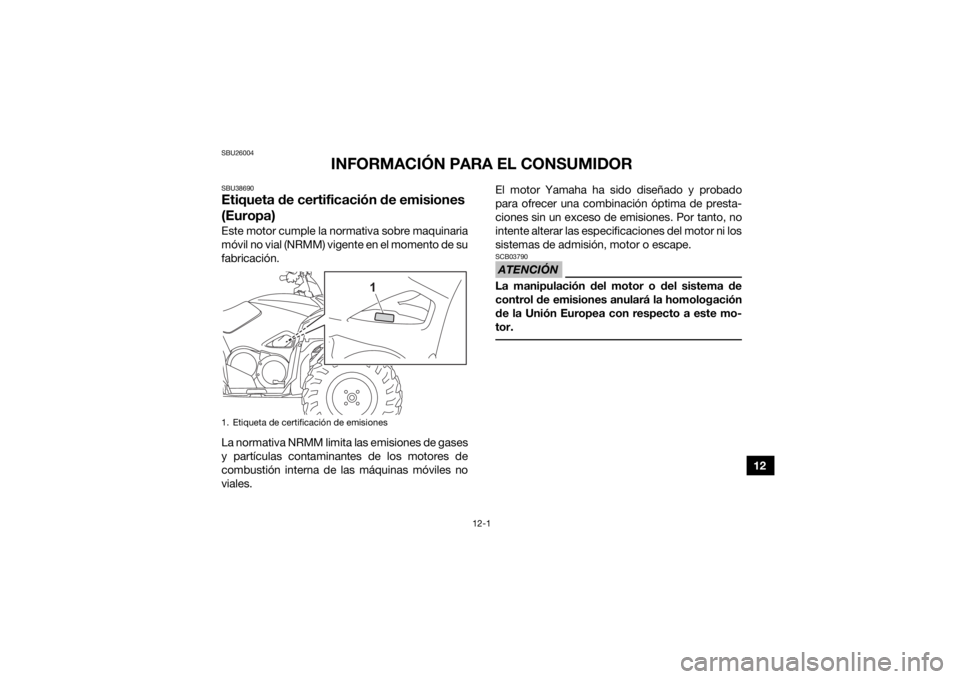YAMAHA GRIZZLY 700 2021 Manuale de Empleo (in Spanish) 12-1
12
SBU26004
INFORMACIÓN PARA EL CONSUMIDOR
SBU38690Etiqueta de certificación de emisiones
(Europa)Este motor cumple la normativa sobre maquinaria
móvil no vial (NRMM) vigente en el momento de YAMAHA GRIZZLY 700 2021 Manuale de Empleo (in Spanish) 12-1
12
SBU26004
INFORMACIÓN PARA EL CONSUMIDOR
SBU38690Etiqueta de certificación de emisiones
(Europa)Este motor cumple la normativa sobre maquinaria
móvil no vial (NRMM) vigente en el momento de