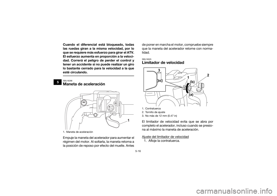 YAMAHA GRIZZLY 700 2021 Manuale de Empleo (in Spanish) 5-16
5Cuando el diferencial está bloqueado, todas
las ruedas giran a la misma velocidad, por lo
que se requiere más esfuerzo para girar el ATV.
El esfuerzo aumenta en proporción a la veloci-
dad. C YAMAHA GRIZZLY 700 2021 Manuale de Empleo (in Spanish) 5-16
5Cuando el diferencial está bloqueado, todas
las ruedas giran a la misma velocidad, por lo
que se requiere más esfuerzo para girar el ATV.
El esfuerzo aumenta en proporción a la veloci-
dad. C