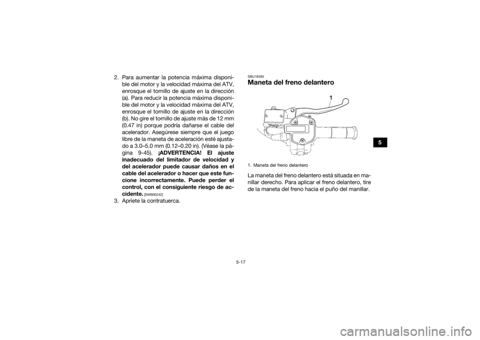 YAMAHA GRIZZLY 700 2021 Manuale de Empleo (in Spanish) 5-17
5
2. Para aumentar la potencia máxima disponi-
ble del motor y la velocidad máxima del ATV,
enrosque el tornillo de ajuste en la dirección
(a). Para reducir la potencia máxima disponi-
ble de YAMAHA GRIZZLY 700 2021 Manuale de Empleo (in Spanish) 5-17
5
2. Para aumentar la potencia máxima disponi-
ble del motor y la velocidad máxima del ATV,
enrosque el tornillo de ajuste en la dirección
(a). Para reducir la potencia máxima disponi-
ble de