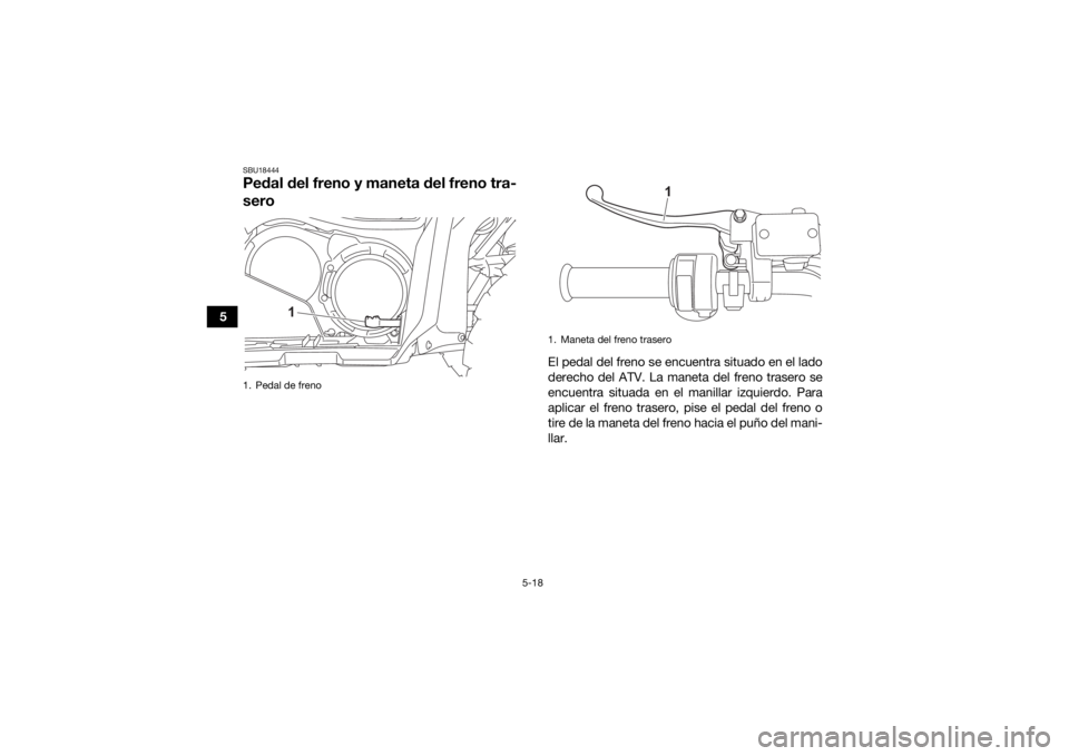YAMAHA GRIZZLY 700 2021 Manuale de Empleo (in Spanish) 5-18
5
SBU18444Pedal del freno y maneta del freno tra-
sero
El pedal del freno se encuentra situado en el lado
derecho del ATV. La maneta del freno trasero se
encuentra situada en el manillar izquierd YAMAHA GRIZZLY 700 2021 Manuale de Empleo (in Spanish) 5-18
5
SBU18444Pedal del freno y maneta del freno tra-
sero
El pedal del freno se encuentra situado en el lado
derecho del ATV. La maneta del freno trasero se
encuentra situada en el manillar izquierd