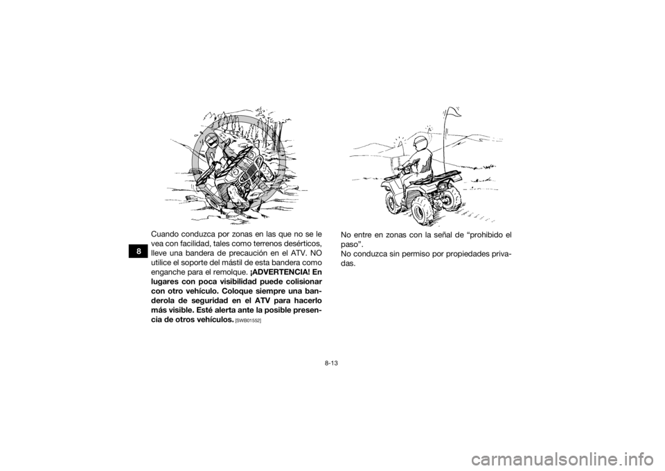 YAMAHA GRIZZLY 700 2021 Manuale de Empleo (in Spanish) 8-13
8Cuando conduzca por zonas en las que no se le
vea con facilidad, tales como terrenos desérticos,
lleve una bandera de precaución en el ATV. NO
utilice el soporte del mástil de esta bandera co YAMAHA GRIZZLY 700 2021 Manuale de Empleo (in Spanish) 8-13
8Cuando conduzca por zonas en las que no se le
vea con facilidad, tales como terrenos desérticos,
lleve una bandera de precaución en el ATV. NO
utilice el soporte del mástil de esta bandera co
