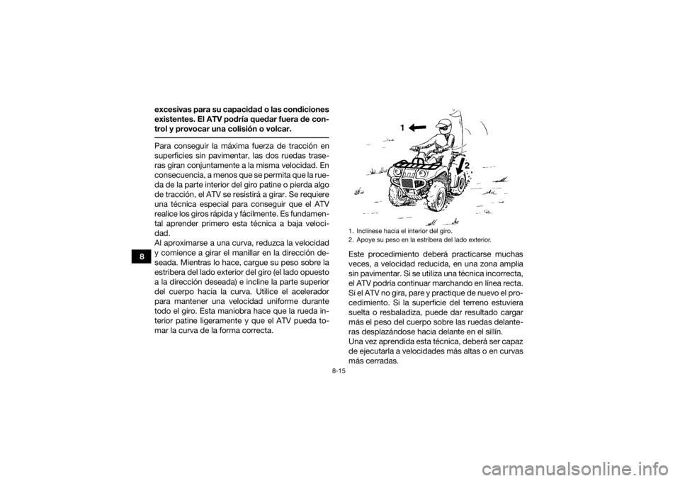 YAMAHA GRIZZLY 700 2021 Manuale de Empleo (in Spanish) 8-15
8excesivas para su capacidad o las condiciones
existentes. El ATV podría quedar fuera de con-
trol y provocar una colisión o volcar.
Para conseguir la máxima fuerza de tracción en
superficie YAMAHA GRIZZLY 700 2021 Manuale de Empleo (in Spanish) 8-15
8excesivas para su capacidad o las condiciones
existentes. El ATV podría quedar fuera de con-
trol y provocar una colisión o volcar.
Para conseguir la máxima fuerza de tracción en
superficie