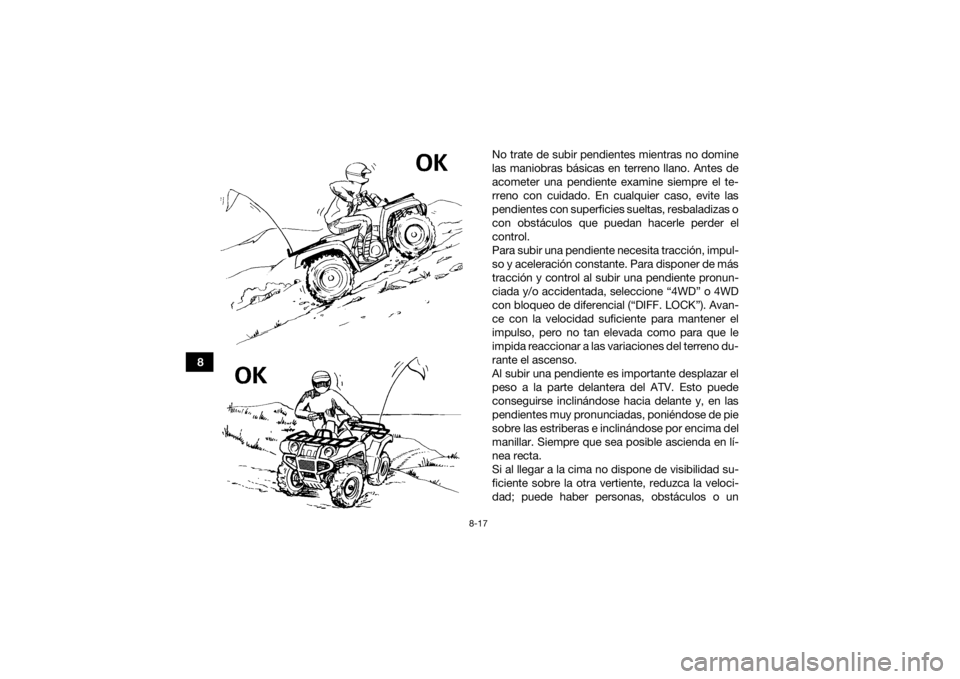 YAMAHA GRIZZLY 700 2021 Manuale de Empleo (in Spanish) 8-17
8No trate de subir pendientes mientras no domine
las maniobras básicas en terreno llano. Antes de
acometer una pendiente examine siempre el te-
rreno con cuidado. En cualquier caso, evite las
pe YAMAHA GRIZZLY 700 2021 Manuale de Empleo (in Spanish) 8-17
8No trate de subir pendientes mientras no domine
las maniobras básicas en terreno llano. Antes de
acometer una pendiente examine siempre el te-
rreno con cuidado. En cualquier caso, evite las
pe