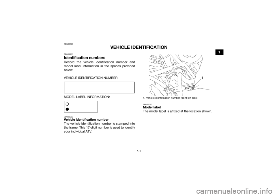 YAMAHA GRIZZLY 700 2020 User Guide 1-1
1
EBU38860
VEHICLE IDENTIFICATION
EBU28205Identification numbersRecord the vehicle identification number and
model label information in the spaces provided
below.
VEHICLE IDENTIFICATION NUMBER:
MO