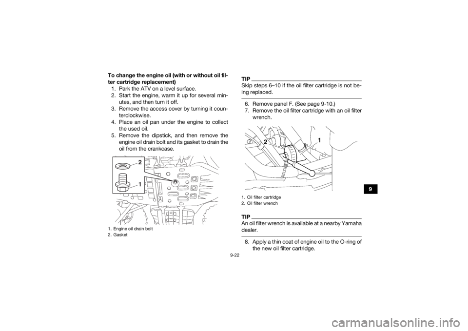 YAMAHA GRIZZLY 700 2020  Owners Manual 9-22
9
To change the engine oil (with or without oil fil-
ter cartridge replacement)
1. Park the ATV on a level surface.
2. Start the engine, warm it up for several min- utes, and then turn it off.
3.