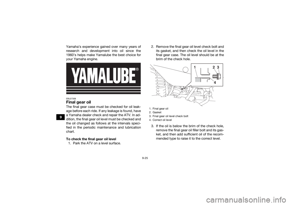 YAMAHA GRIZZLY 700 2020  Owners Manual 9-25
9Yamaha’s experience gained over many years of
research and development into oil since the
1960’s helps make Yamalube the best choice for
your Yamaha engine.
EBU27308Final gear oilThe final g