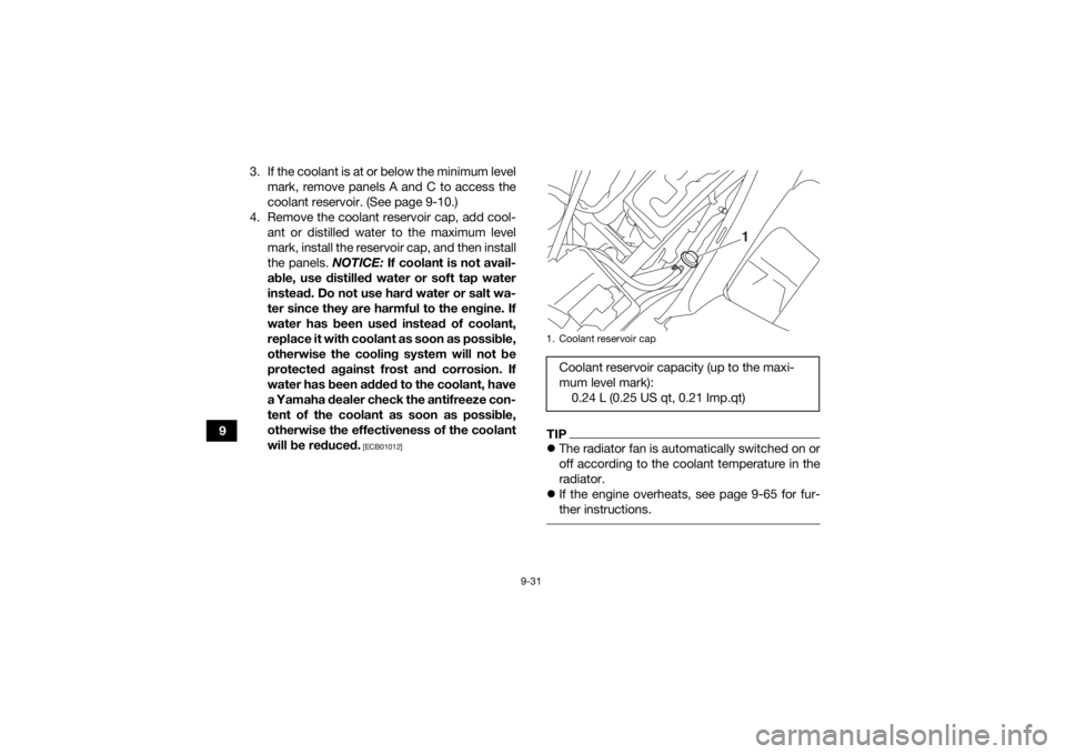 YAMAHA GRIZZLY 700 2020  Owners Manual 9-31
93. If the coolant is at or below the minimum level
mark, remove panels A and C to access the
coolant reservoir. (See page 9-10.)
4. Remove the coolant reservoir cap, add cool- ant or distilled w