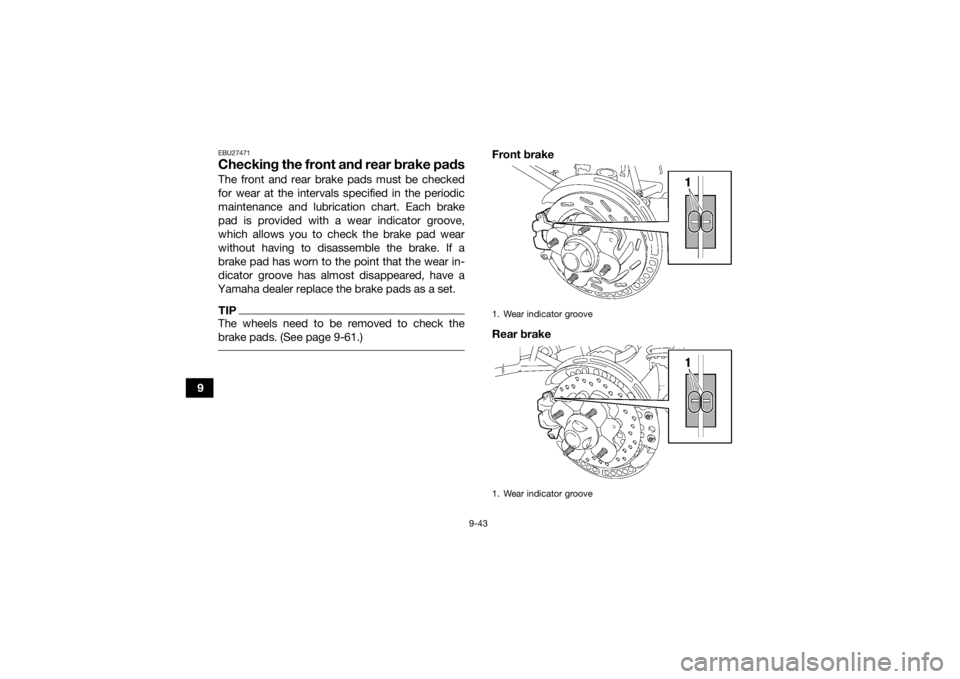 YAMAHA GRIZZLY 700 2020  Owners Manual 9-43
9
EBU27471Checking the front and rear brake padsThe front and rear brake pads must be checked
for wear at the intervals specified in the periodic
maintenance and lubrication chart. Each brake
pad