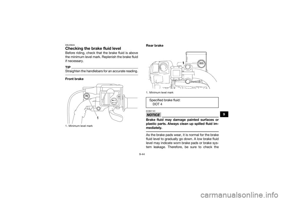 YAMAHA GRIZZLY 700 2020  Owners Manual 9-44
9
EBU29845Checking the brake fluid levelBefore riding, check that the brake fluid is above
the minimum level mark. Replenish the brake fluid
if necessary.TIPStraighten the handlebars for an accur
