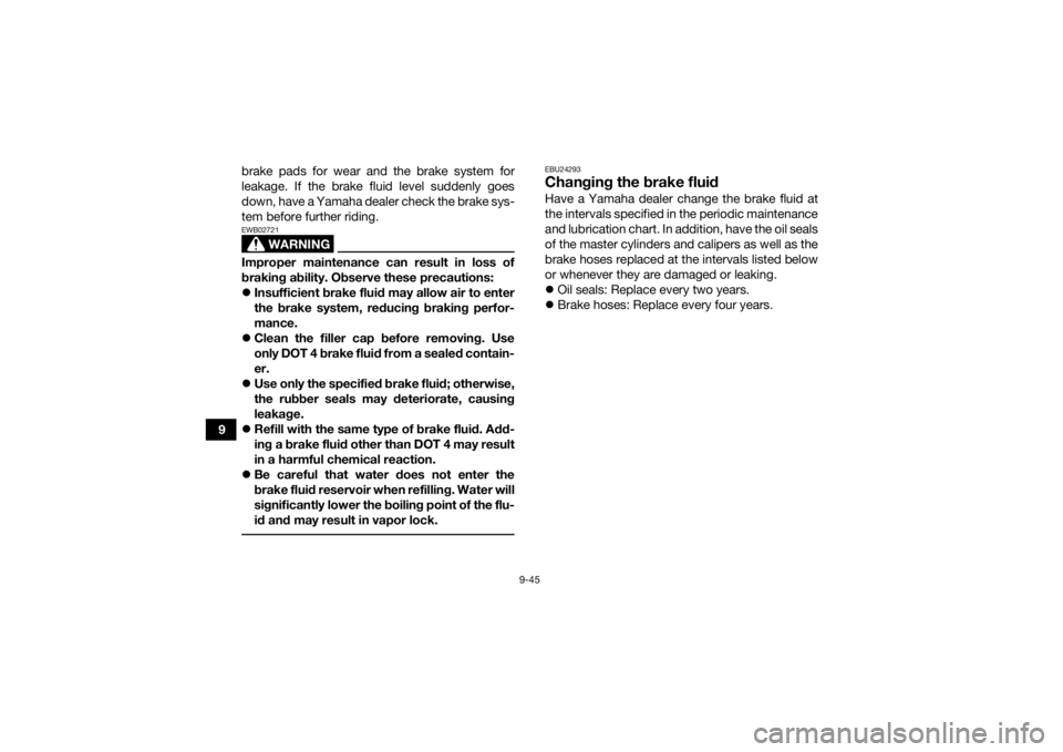 YAMAHA GRIZZLY 700 2020  Owners Manual 9-45
9brake pads for wear and the brake system for
leakage. If the brake fluid level suddenly goes
down, have a Yamaha dealer check the brake sys-
tem before further riding.
WARNING
EWB02721Improper m