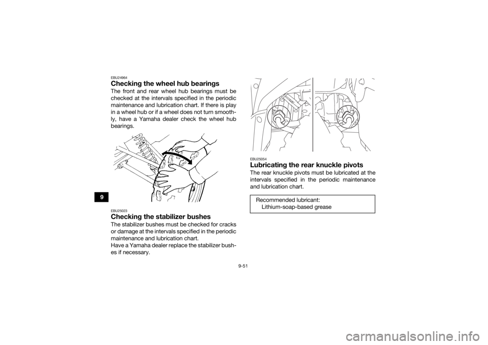 YAMAHA GRIZZLY 700 2020 Owners Manual 9-51
9
EBU24964Checking the wheel hub bearingsThe front and rear wheel hub bearings must be
checked at the intervals specified in the periodic
maintenance and lubrication chart. If there is play
in a YAMAHA GRIZZLY 700 2020 Owners Manual 9-51
9
EBU24964Checking the wheel hub bearingsThe front and rear wheel hub bearings must be
checked at the intervals specified in the periodic
maintenance and lubrication chart. If there is play
in a