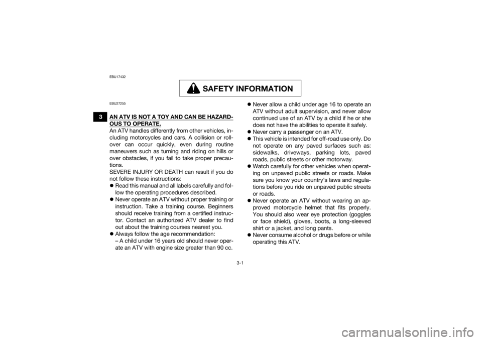 YAMAHA GRIZZLY 700 2020 Owners Manual 3-1
3
EBU17432
SAFETY INFORMATION
SAFETY INFORMATION
EBU27255AN ATV IS NOT A TOY AND CAN BE HAZARD-OUS TO OPERATE.An ATV handles differently from other vehicles, in-
cluding motorcycles and cars. A co