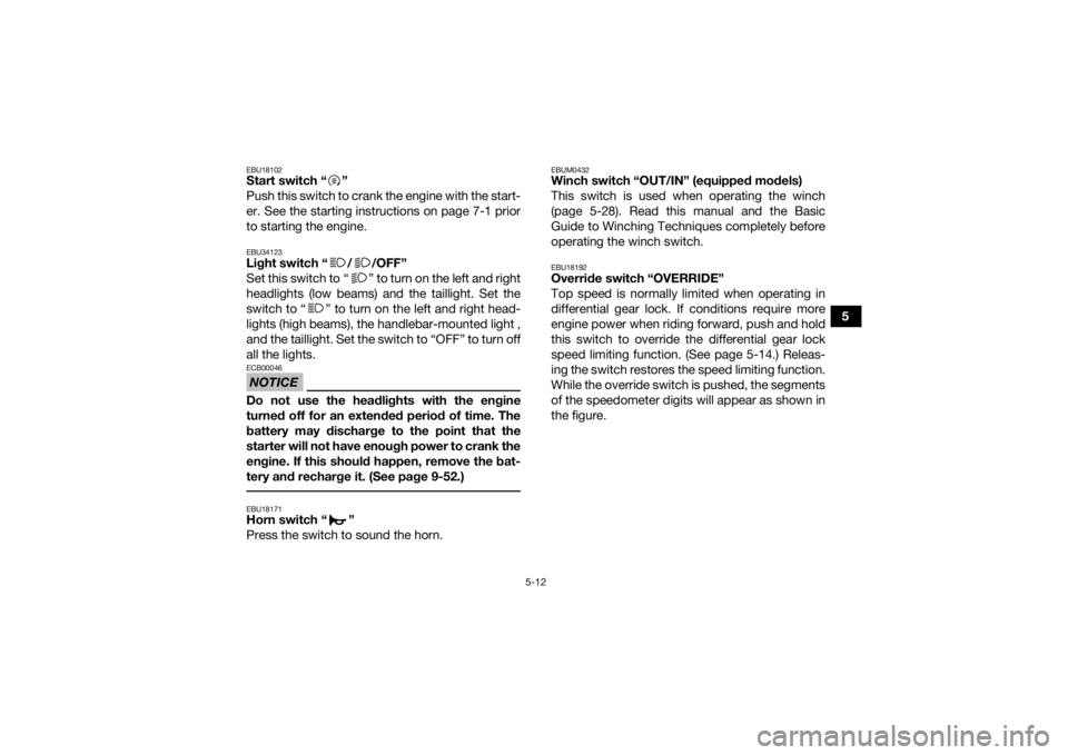 YAMAHA GRIZZLY 700 2020 Service Manual 5-12
5
EBU18102Start switch “ ”
Push this switch to crank the engine with the start-
er. See the starting instructions on page 7-1 prior
to starting the engine.EBU34123Light switch “ / /OFF”
S