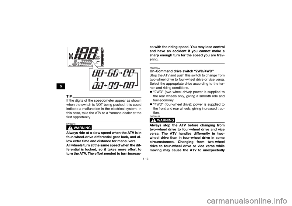 YAMAHA GRIZZLY 700 2020 Service Manual 5-13
5
TIPIf the digits of the speedometer appear as shown
when the switch is NOT being pushed, this could
indicate a malfunction in the electrical system. In
this case, take the ATV to a Yamaha deale YAMAHA GRIZZLY 700 2020 Service Manual 5-13
5
TIPIf the digits of the speedometer appear as shown
when the switch is NOT being pushed, this could
indicate a malfunction in the electrical system. In
this case, take the ATV to a Yamaha deale