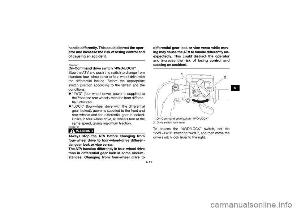 YAMAHA GRIZZLY 700 2020 Service Manual 5-14
5
handle differently. This could distract the oper-
ator and increase the risk of losing control and
of causing an accident.
EBU30467On-Command drive switch “4WD/LOCK”
Stop the ATV and push YAMAHA GRIZZLY 700 2020 Service Manual 5-14
5
handle differently. This could distract the oper-
ator and increase the risk of losing control and
of causing an accident.
EBU30467On-Command drive switch “4WD/LOCK”
Stop the ATV and push