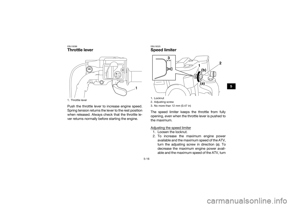 YAMAHA GRIZZLY 700 2020 Service Manual 5-16
5
EBU18286Throttle leverPush the throttle lever to increase engine speed.
Spring tension returns the lever to the rest position
when released. Always check that the throttle le-
ver returns norma