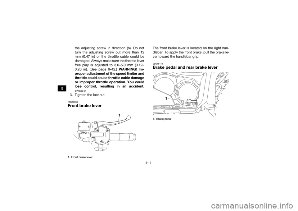 YAMAHA GRIZZLY 700 2020 Service Manual 5-17
5the adjusting screw in direction (b). Do not
turn the adjusting screw out more than 12
mm (0.47 in) or the throttle cable could be
damaged. Always make sure the throttle lever
free play is adjus
