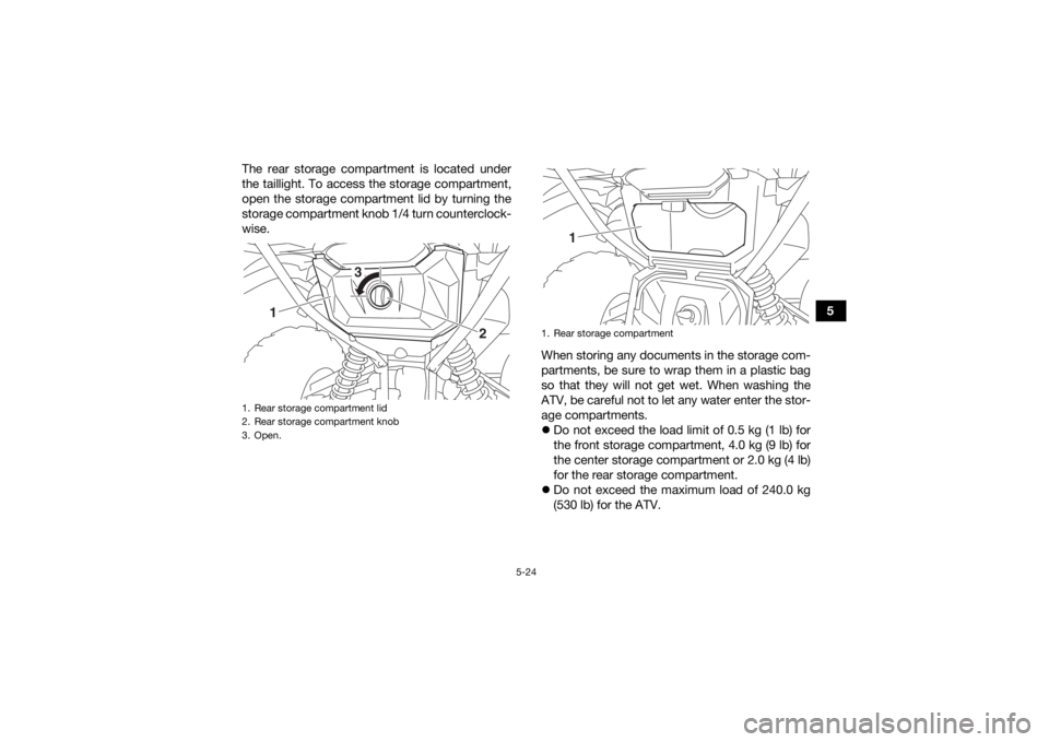 YAMAHA GRIZZLY 700 2020 Workshop Manual 5-24
5
The rear storage compartment is located under
the taillight. To access the storage compartment,
open the storage compartment lid by turning the
storage compartment knob 1/4 turn counterclock-
w