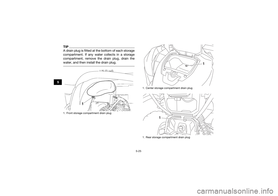 YAMAHA GRIZZLY 700 2020 Workshop Manual 5-25
5
TIPA drain plug is fitted at the bottom of each storage
compartment. If any water collects in a storage
compartment, remove the drain plug, drain the
water, and then install the drain plug. 1. 