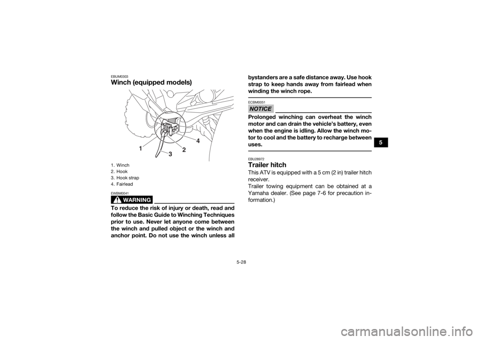YAMAHA GRIZZLY 700 2020 Repair Manual 5-28
5
EBUM0303Winch (equipped models)
WARNING
EWBM0041To reduce the risk of injury or death, read and
follow the Basic Guide to Winching Techniques
prior to use. Never let anyone come between
the win