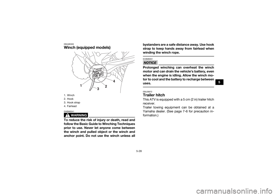 YAMAHA GRIZZLY 700 2020  Owners Manual 5-28
5
EBUM0303Winch (equipped models)
WARNING
EWBM0041To reduce the risk of injury or death, read and
follow the Basic Guide to Winching Techniques
prior to use. Never let anyone come between
the win