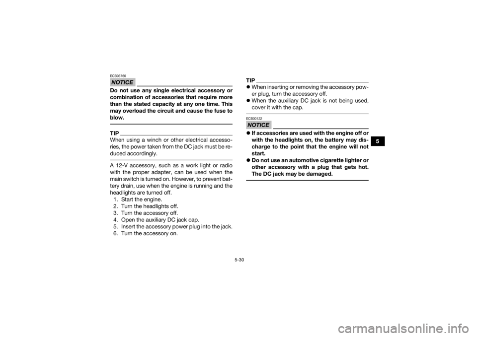 YAMAHA GRIZZLY 700 2020  Owners Manual 5-30
5
NOTICEECB03760Do not use any single electrical accessory or
combination of accessories that require more
than the stated capacity at any one time. This
may overload the circuit and cause the fu