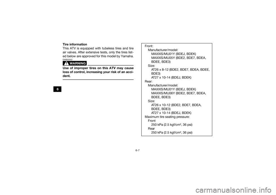 YAMAHA GRIZZLY 700 2020 Repair Manual 6-7
6Tire information
This ATV is equipped with tubeless tires and tire
air valves. After extensive tests, only the tires list-
ed below are approved for this model by Yamaha.
WARNING
EWB02552Use of i