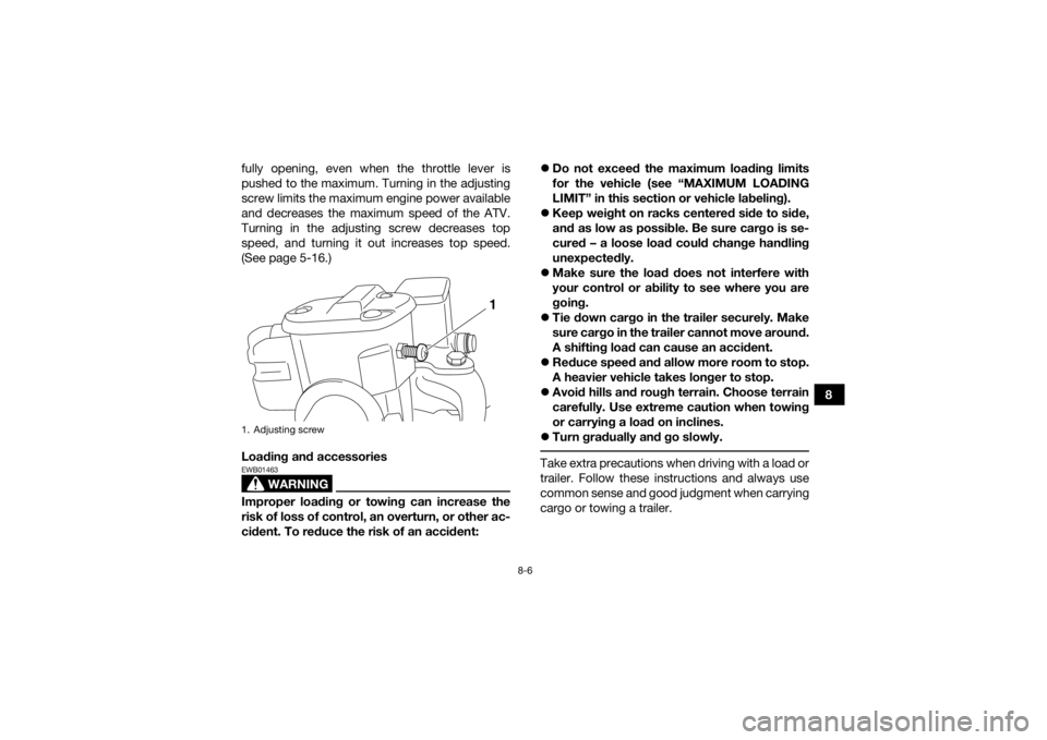 YAMAHA GRIZZLY 700 2020  Owners Manual 8-6
8
fully opening, even when the throttle lever is
pushed to the maximum. Turning in the adjusting
screw limits the maximum engine power available
and decreases the maximum speed of the ATV.
Turning