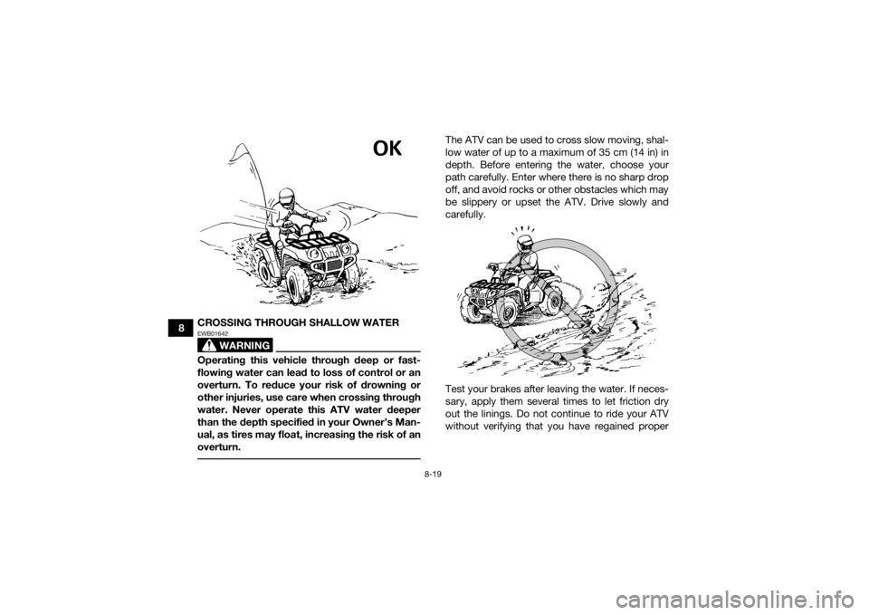 YAMAHA GRIZZLY 700 2020 Owners Manual 8-19
8CROSSING THROUGH SHALLOW WATER
WARNING
EWB01642Operating this vehicle through deep or fast-
flowing water can lead to loss of control or an
overturn. To reduce your risk of drowning or
other inj YAMAHA GRIZZLY 700 2020 Owners Manual 8-19
8CROSSING THROUGH SHALLOW WATER
WARNING
EWB01642Operating this vehicle through deep or fast-
flowing water can lead to loss of control or an
overturn. To reduce your risk of drowning or
other inj