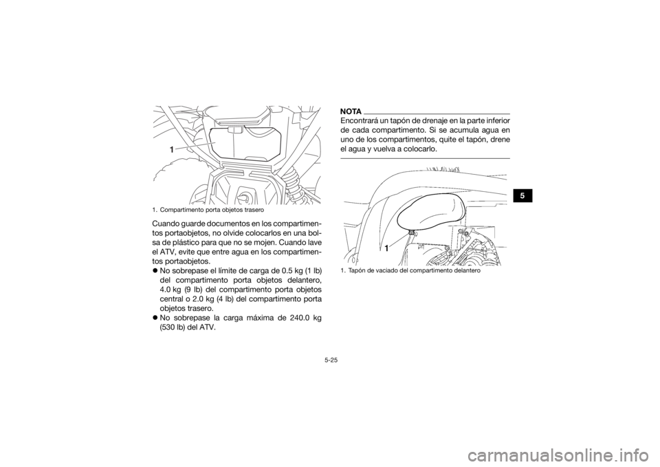 YAMAHA GRIZZLY 700 2020  Manuale de Empleo (in Spanish) 5-25
5
Cuando guarde documentos en los compartimen-
tos portaobjetos, no olvide colocarlos en una bol-
sa de plástico para que no se mojen. Cuando lave
el ATV, evite que entre agua en los compartimen