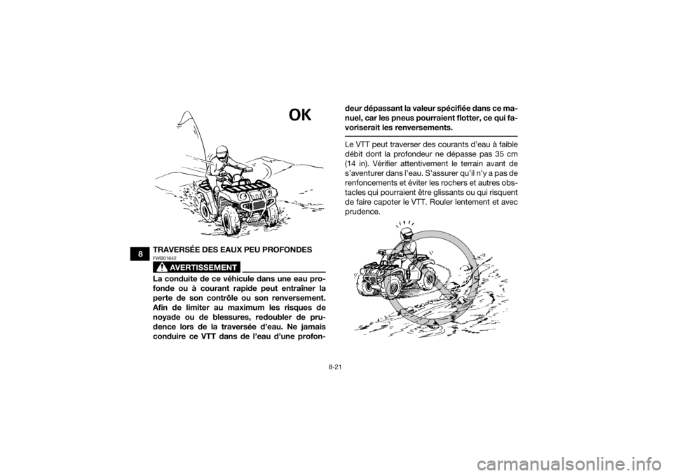 YAMAHA GRIZZLY 700 2020 Notices Demploi (in French) 8-21
8TRAVERSÉE DES EAUX PEU PROFONDES
AVERTISSEMENT
FWB01642La conduite de ce véhicule dans une eau pro-
fonde ou à courant rapide peut entraîner la
perte de son contrôle ou son renversement.
Af YAMAHA GRIZZLY 700 2020 Notices Demploi (in French) 8-21
8TRAVERSÉE DES EAUX PEU PROFONDES
AVERTISSEMENT
FWB01642La conduite de ce véhicule dans une eau pro-
fonde ou à courant rapide peut entraîner la
perte de son contrôle ou son renversement.
Af