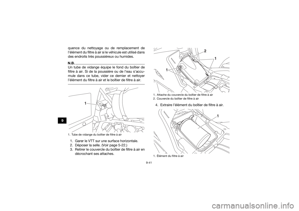 YAMAHA GRIZZLY 700 2020 Notices Demploi (in French) 9-41
9quence du nettoyage ou de remplacement de
l’élément du filtre à air si le véhicule est utilisé dans
des endroits très poussiéreux ou humides.
N.B.Un tube de vidange équipe le fond du b YAMAHA GRIZZLY 700 2020 Notices Demploi (in French) 9-41
9quence du nettoyage ou de remplacement de
l’élément du filtre à air si le véhicule est utilisé dans
des endroits très poussiéreux ou humides.
N.B.Un tube de vidange équipe le fond du b