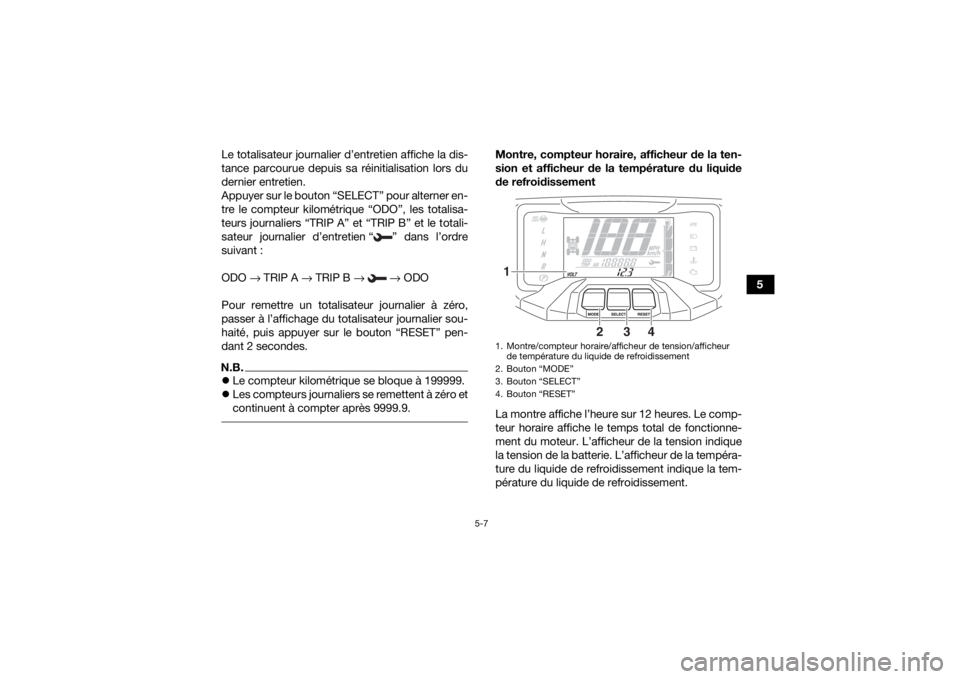 YAMAHA GRIZZLY 700 2020 Notices Demploi (in French) 5-7
5
Le totalisateur journalier d’entretien affiche la dis-
tance parcourue depuis sa réinitialisation lors du
dernier entretien.
Appuyer sur le bouton “SELECT” pour alterner en-
tre le compte YAMAHA GRIZZLY 700 2020 Notices Demploi (in French) 5-7
5
Le totalisateur journalier d’entretien affiche la dis-
tance parcourue depuis sa réinitialisation lors du
dernier entretien.
Appuyer sur le bouton “SELECT” pour alterner en-
tre le compte