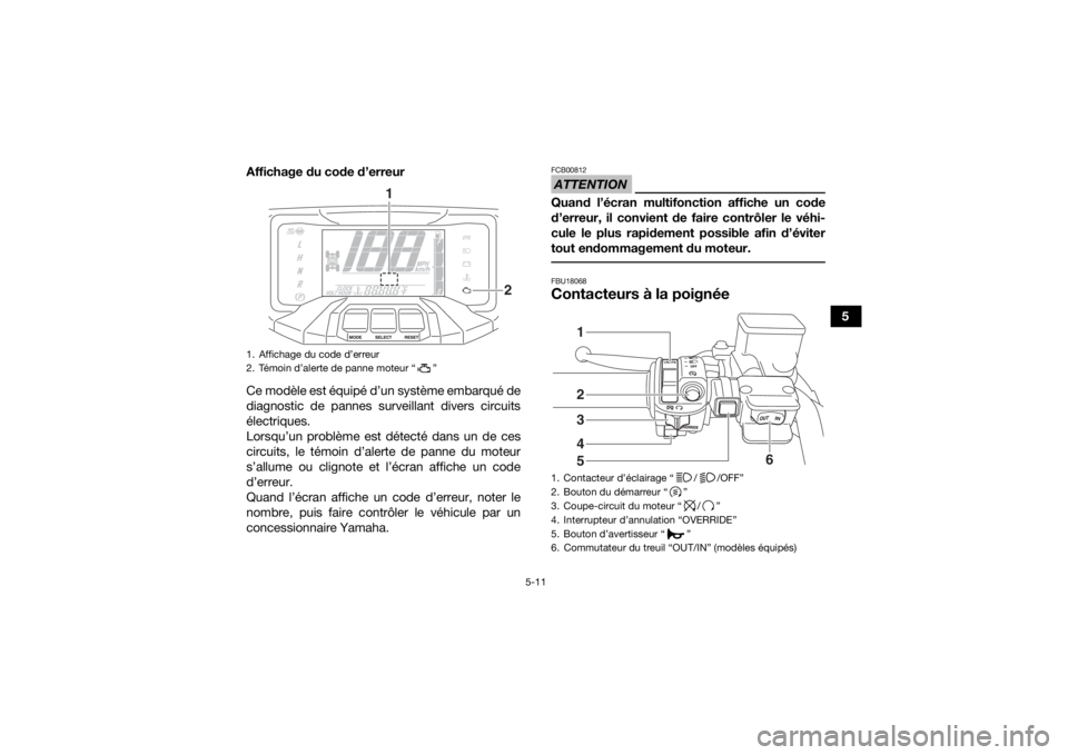 YAMAHA GRIZZLY 700 2020 Notices Demploi (in French) 5-11
5
Affichage du code d’erreur
Ce modèle est équipé d’un système embarqué de
diagnostic de pannes surveillant divers circuits
électriques.
Lorsqu’un problème est détecté dans un de c YAMAHA GRIZZLY 700 2020 Notices Demploi (in French) 5-11
5
Affichage du code d’erreur
Ce modèle est équipé d’un système embarqué de
diagnostic de pannes surveillant divers circuits
électriques.
Lorsqu’un problème est détecté dans un de c